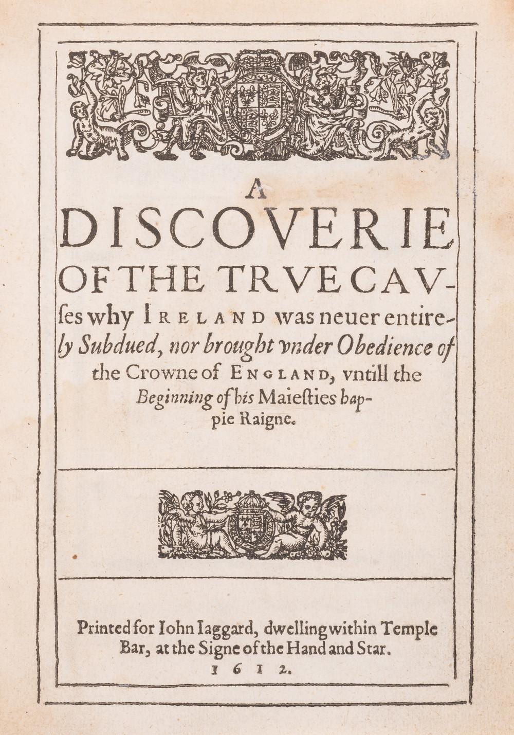 Ireland.- Davies (Sir John) A Discoverie of the True Causes why Ireland was never entirely Subdued...untill the Beginning of his Maiesties happie Raigne, first edition, for John Jaggard, 1612. sold by Forum Auctions - UK, lot 219 — auction record photograph